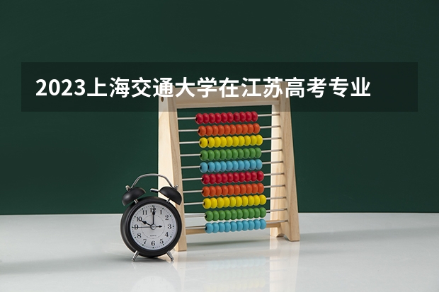 2023上海交通大学在江苏高考专业招生计划人数