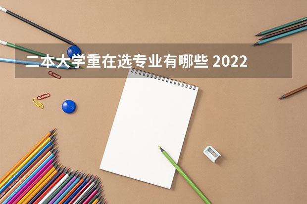 二本大学重在选专业有哪些 2022普通二本适合的专业有什么 二本学哪些专业好