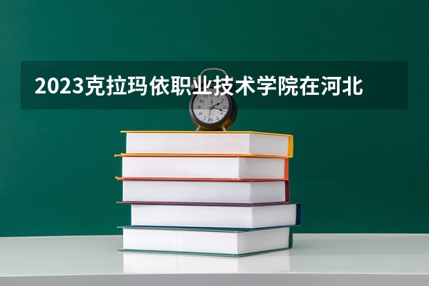 2023克拉玛依职业技术学院在河北高考专业招生计划人数