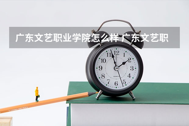 广东文艺职业学院怎么样 广东文艺职业学院简介