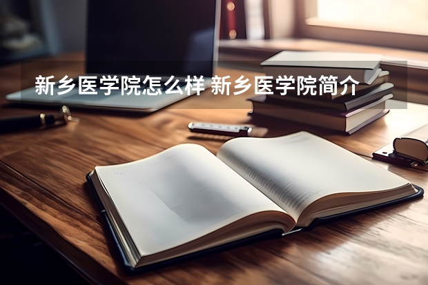 新乡医学院怎么样 新乡医学院简介