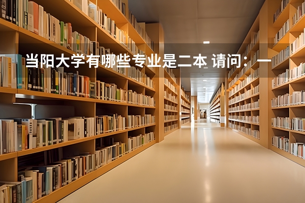 当阳大学有哪些专业是二本 请问：一本大学有二本专业吗？