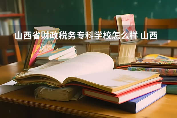 山西省财政税务专科学校怎么样 山西省财政税务专科学校简介