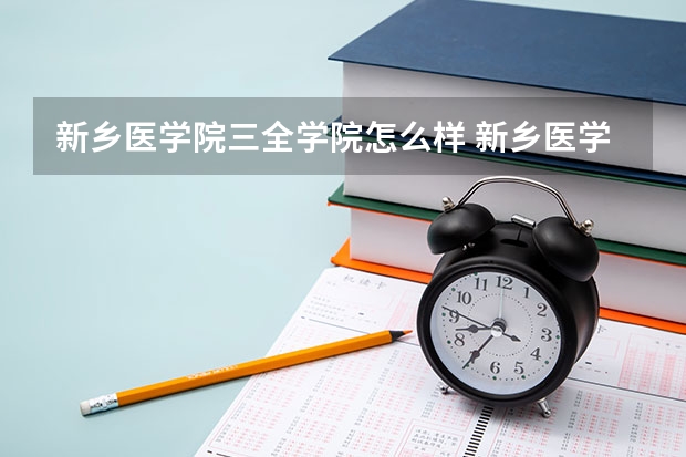 新乡医学院三全学院怎么样 新乡医学院三全学院简介