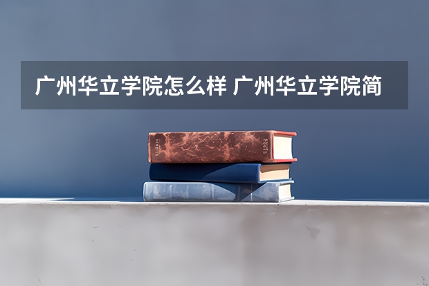 广州华立学院怎么样 广州华立学院简介