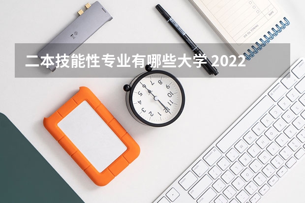 二本技能性专业有哪些大学 2022二本院校适合学什么专业学哪些专业好