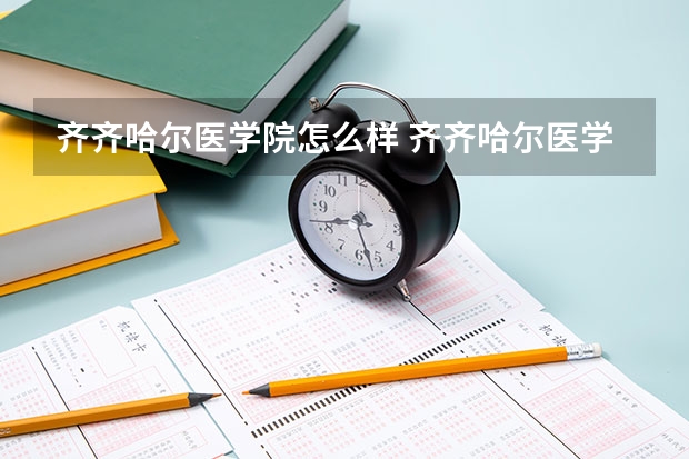 齐齐哈尔医学院怎么样 齐齐哈尔医学院简介