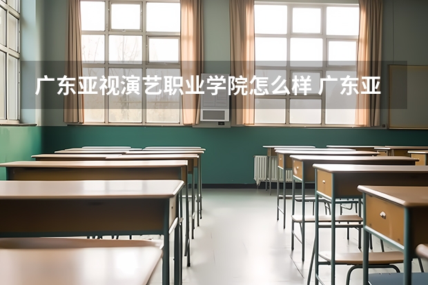 广东亚视演艺职业学院怎么样 广东亚视演艺职业学院简介