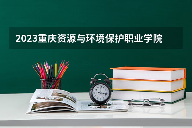 2023重庆资源与环境保护职业学院在河北高考专业招生计划人数