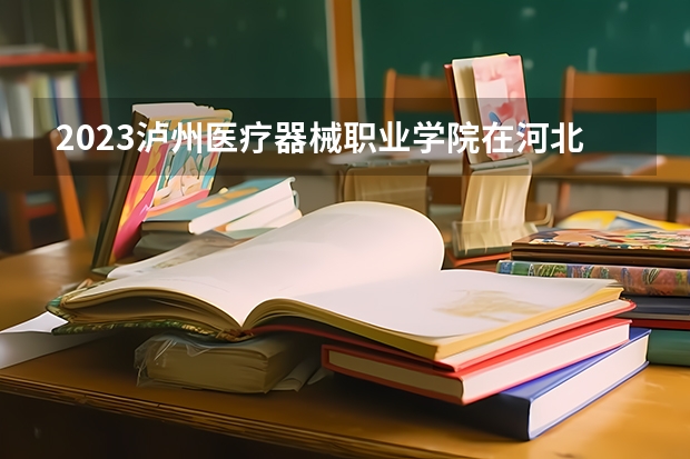 2023泸州医疗器械职业学院在河北高考专业招生计划人数