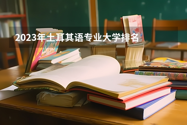 2023年土耳其语专业大学排名