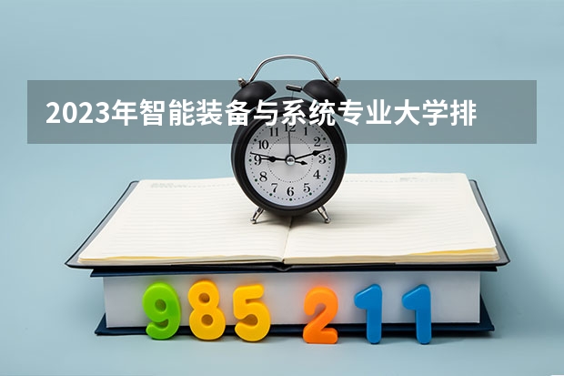 2023年智能装备与系统专业大学排名