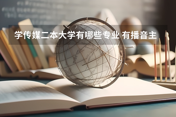 学传媒二本大学有哪些专业 有播音主持专业的二本大学有哪些？