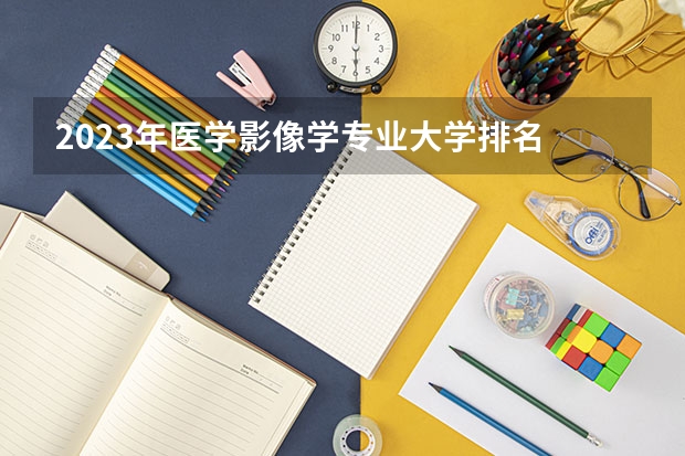 2023年医学影像学专业大学排名