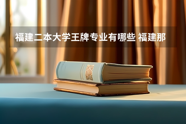 福建二本大学王牌专业有哪些 福建那些二本大学的会计专业好