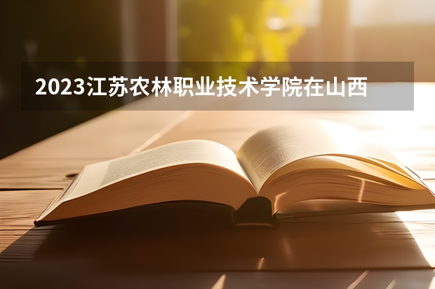 2023江苏农林职业技术学院在山西高考专业招生计划人数