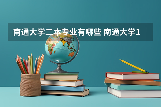 南通大学二本专业有哪些 南通大学12专业组有哪些专业