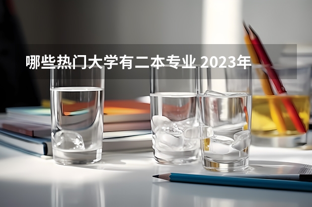 哪些热门大学有二本专业 2023年就业率高的二本大学和专业有哪些