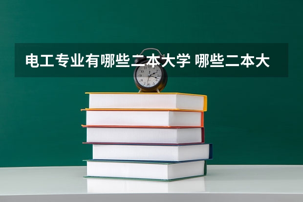 电工专业有哪些二本大学 哪些二本大学电气工程和自动化专业较强?