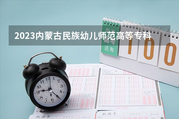 2023内蒙古民族幼儿师范高等专科学校在山西高考专业招生计划人数