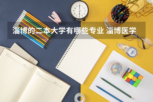 淄博的二本大学有哪些专业 淄博医学院是几本院校