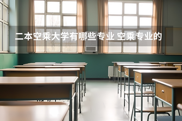 二本空乘大学有哪些专业 空乘专业的学校？