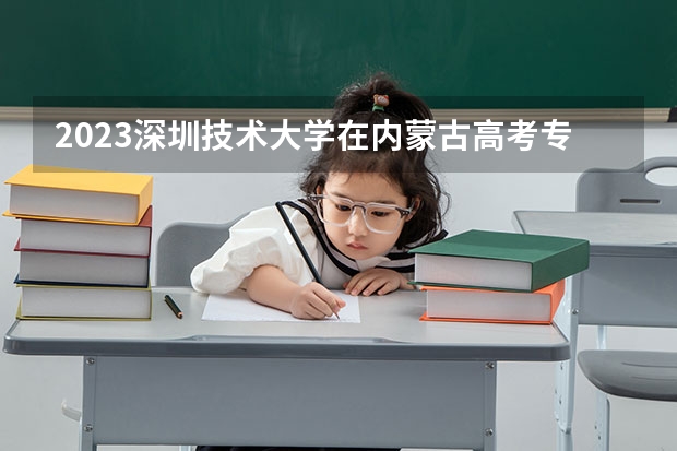 2023深圳技术大学在内蒙古高考专业招生计划人数