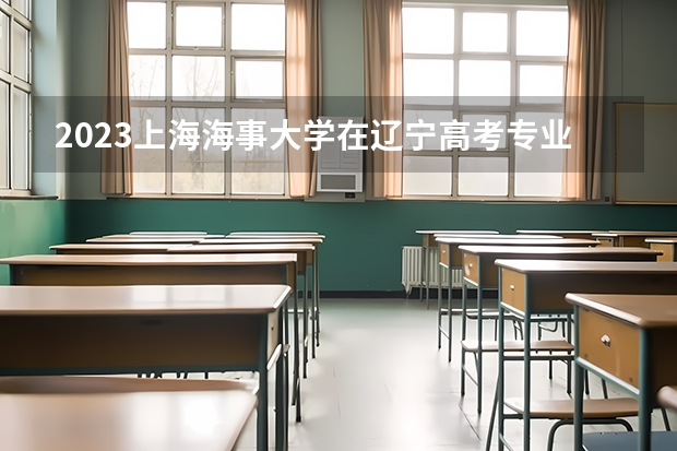 2023上海海事大学在辽宁高考专业招生计划人数