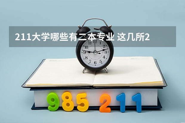 211大学哪些有二本专业 这几所211大学的二本专业，实力强适合捡漏