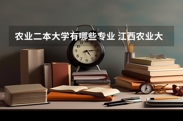 农业二本大学有哪些专业 江西农业大学有哪些二本专业