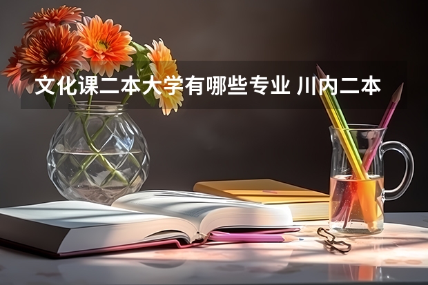 文化课二本大学有哪些专业 川内二本大学有哪些？文科对口专业有哪些？