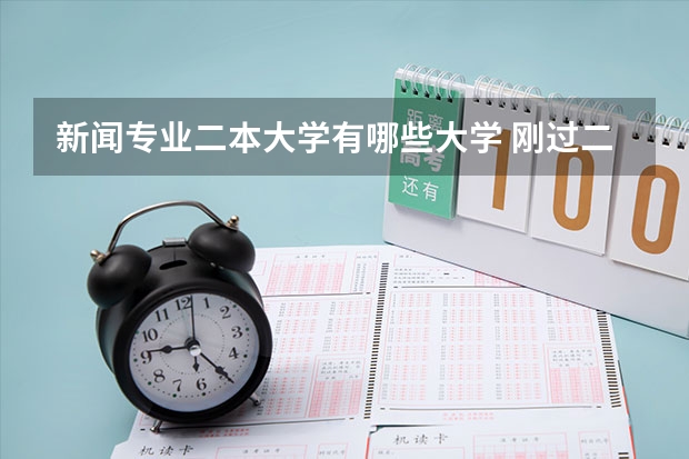 新闻专业二本大学有哪些大学 刚过二本线选择哪些学校和专业比较合适呢