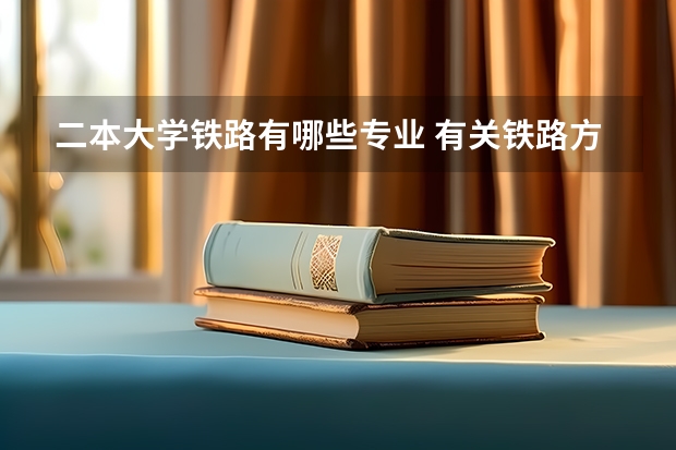 二本大学铁路有哪些专业 有关铁路方面的专业？