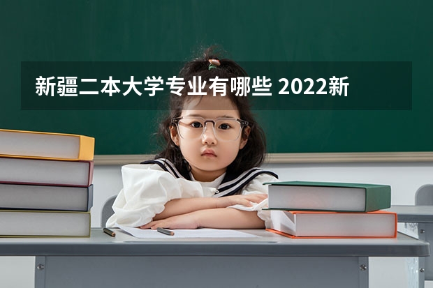 新疆二本大学专业有哪些 2022新疆二本学校有什么 有哪些大学