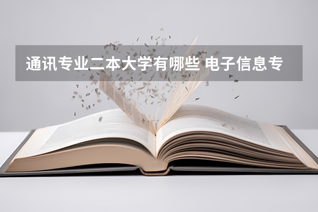 通讯专业二本大学有哪些 电子信息专业二本大学排行榜