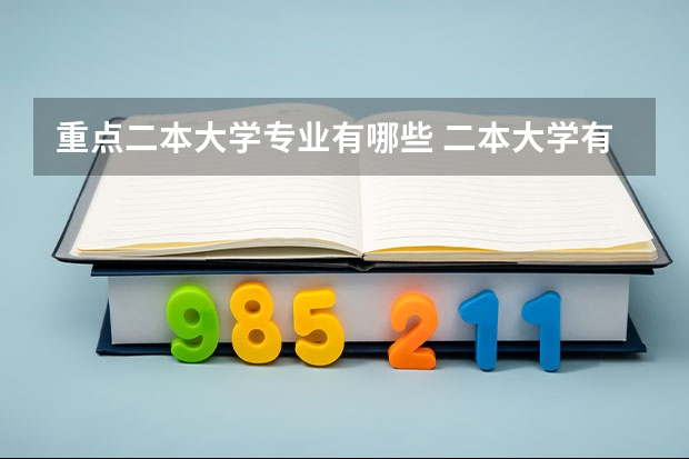 重点二本大学专业有哪些 二本大学有哪些比较好的专业？