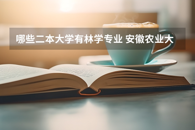 哪些二本大学有林学专业 安徽农业大学二本专业林学与园林学院