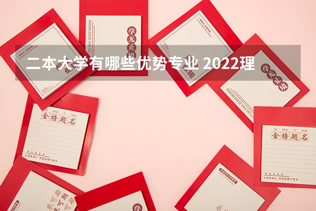 二本大学有哪些优势专业 2022理科二本大学有哪些专业 什么专业好就业