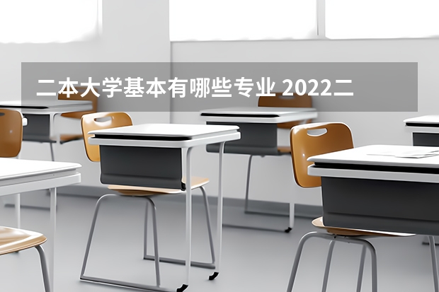 二本大学基本有哪些专业 2022二本学校建议学哪些专业哪些专业好