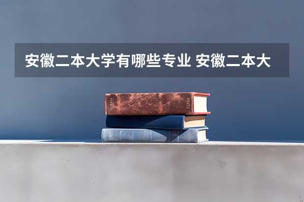 安徽二本大学有哪些专业 安徽二本大学名单