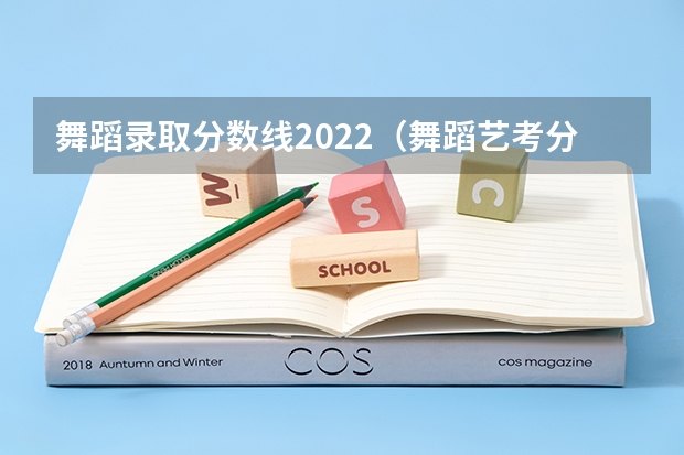 舞蹈录取分数线2022（舞蹈艺考分数线）