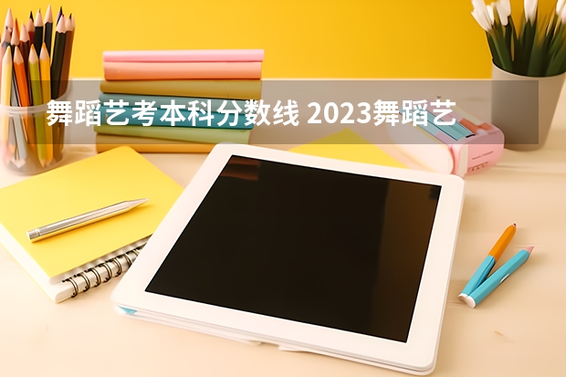 舞蹈艺考本科分数线 2023舞蹈艺考一本分数线