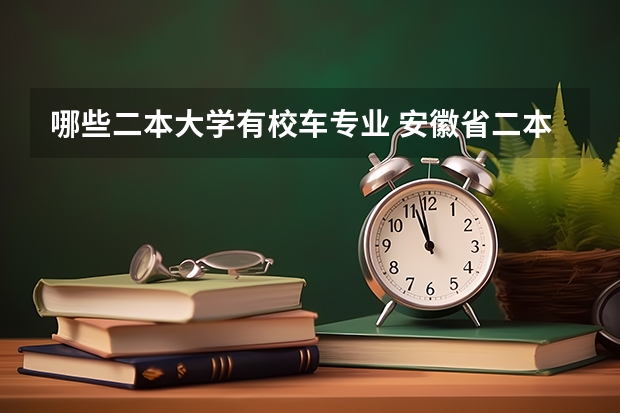 哪些二本大学有校车专业 安徽省二本公办学校有哪些