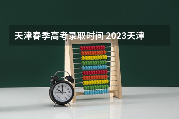 天津春季高考录取时间 2023天津春考什么时候出成绩