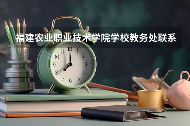 福建农业职业技术学院学校教务处联系方式