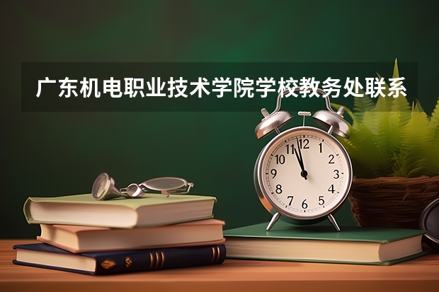 广东机电职业技术学院学校教务处联系方式