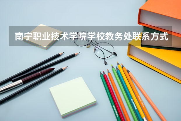 南宁职业技术学院学校教务处联系方式