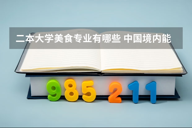 二本大学美食专业有哪些 中国境内能学营养学的二本院校好一些的有哪些?