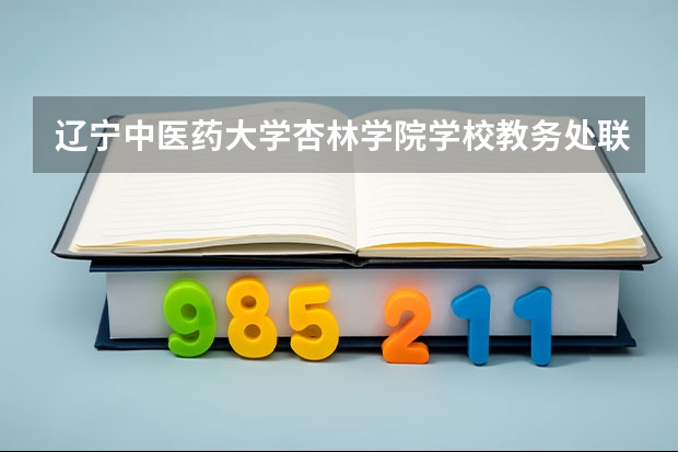 辽宁中医药大学杏林学院学校教务处联系方式