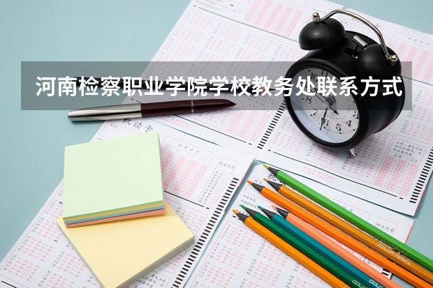 河南检察职业学院学校教务处联系方式